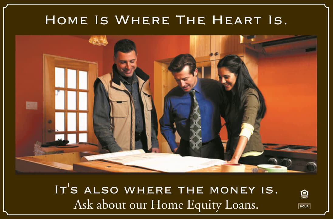 HOME IS WHERE THE HEART IS.
IT'S ALSO WHERE THE MONEY IS.
Ask about our Home Equity Loans.