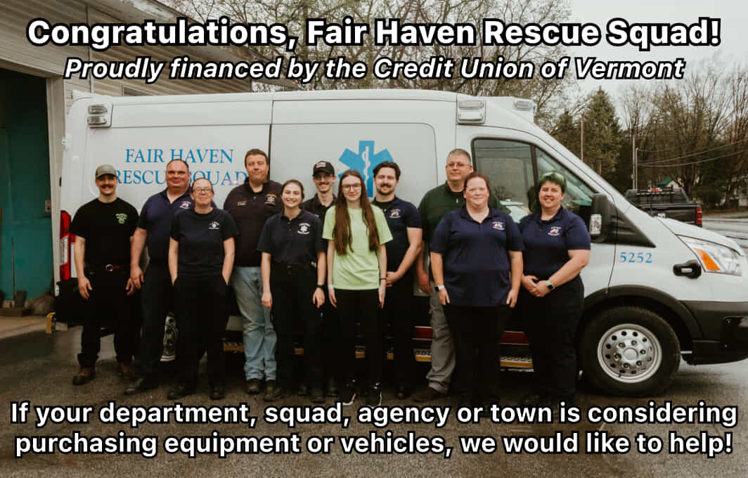 Congratulations on your new ambulance, Fair Haven Rescue Squad!
Proudly financed by the Credit Union of Vermont.
If your department, squad, agency or town is considering
purchasing equipment or vehicles, we would like to help!