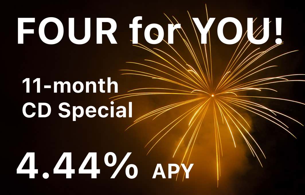 Four for you!
11-month CD special
4.44% APY